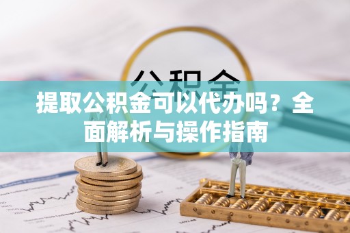 千山提取公积金可以代办吗？全面解析与操作指南