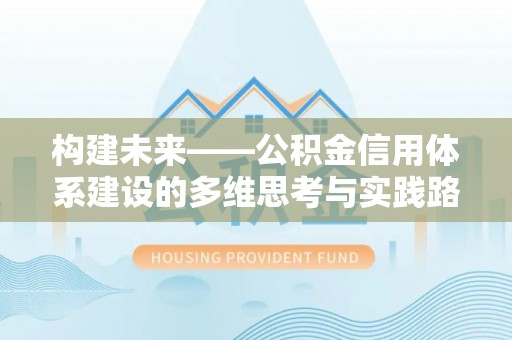 千山构建未来——公积金信用体系建设的多维思考与实践路径