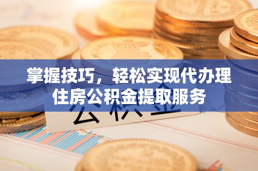 千山掌握技巧，轻松实现代办理住房公积金提取服务
