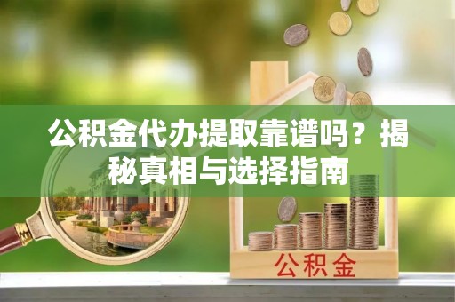 千山公积金代办提取靠谱吗？揭秘真相与选择指南