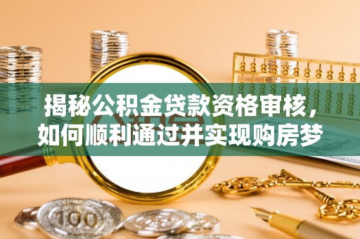 千山揭秘公积金贷款资格审核，如何顺利通过并实现购房梦想