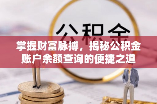 千山掌握财富脉搏，揭秘公积金账户余额查询的便捷之道