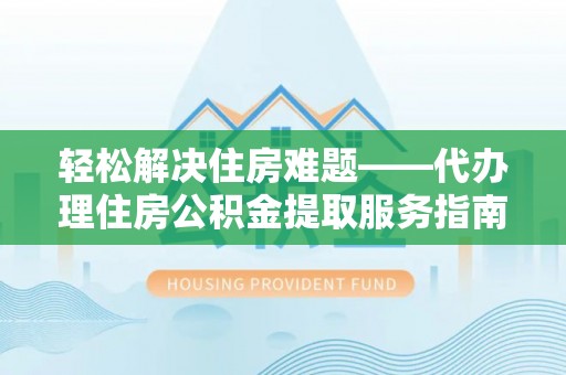 千山轻松解决住房难题——代办理住房公积金提取服务指南