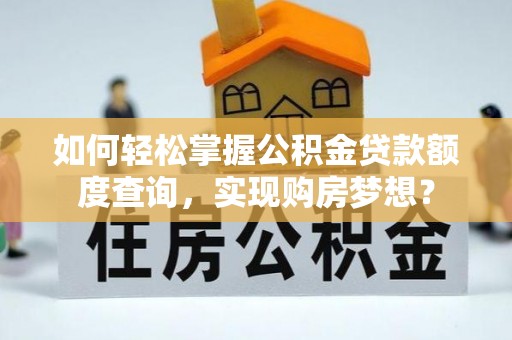 千山如何轻松掌握公积金贷款额度查询，实现购房梦想？