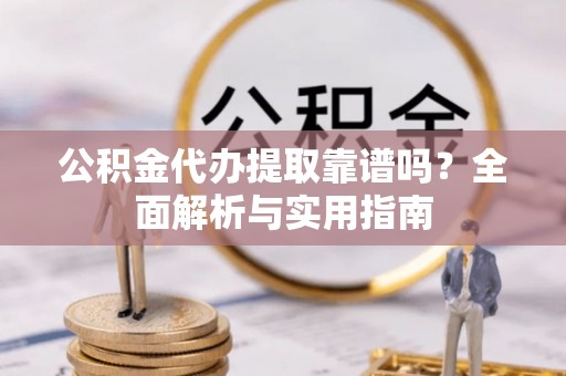 千山公积金代办提取靠谱吗？全面解析与实用指南