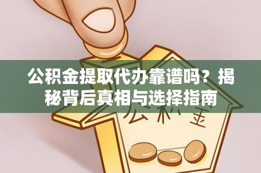 千山公积金提取代办靠谱吗？揭秘背后真相与选择指南