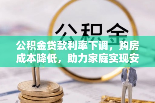 千山公积金贷款利率下调，购房成本降低，助力家庭实现安居梦