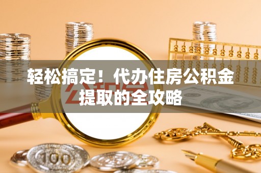 千山轻松搞定！代办住房公积金提取的全攻略
