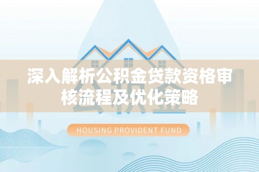 千山深入解析公积金贷款资格审核流程及优化策略
