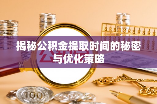 千山揭秘公积金提取时间的秘密与优化策略