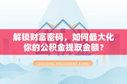 千山解锁财富密码，如何最大化你的公积金提取金额？