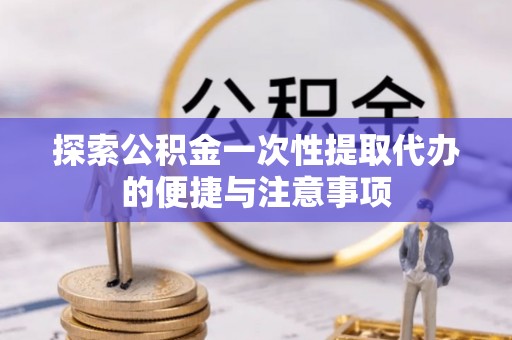 千山探索公积金一次性提取代办的便捷与注意事项