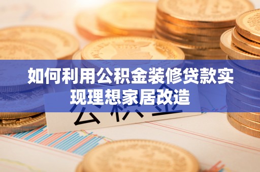 千山如何利用公积金装修贷款实现理想家居改造