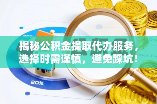 千山揭秘公积金提取代办服务，选择时需谨慎，避免踩坑！