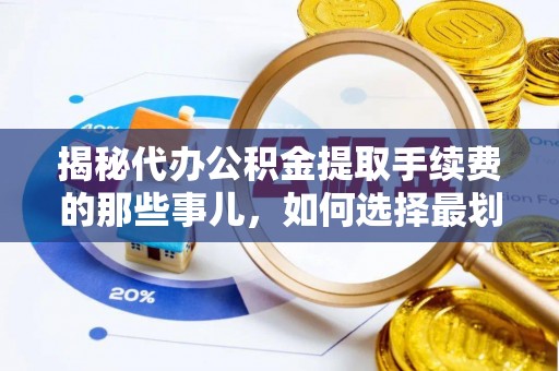 千山揭秘代办公积金提取手续费的那些事儿，如何选择最划算的服务？