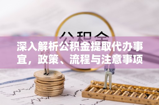 千山深入解析公积金提取代办事宜，政策、流程与注意事项全攻略