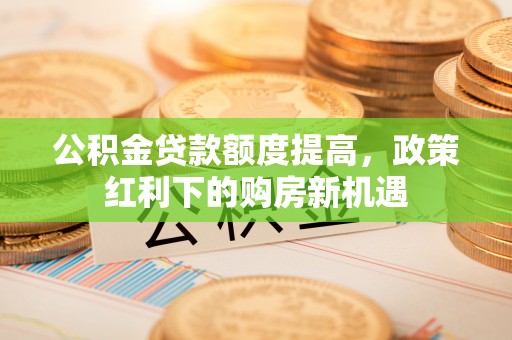 千山公积金贷款额度提高，政策红利下的购房新机遇