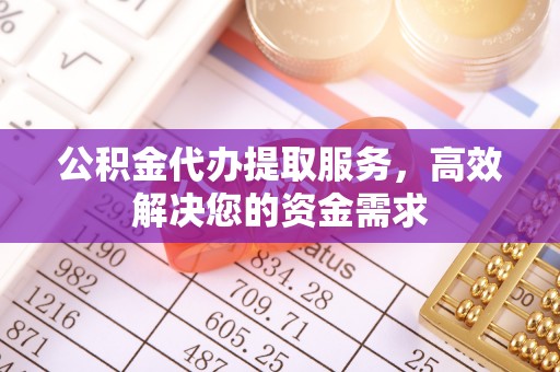 千山公积金代办提取服务，高效解决您的资金需求