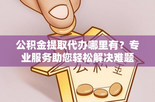 千山公积金提取代办哪里有？专业服务助您轻松解决难题
