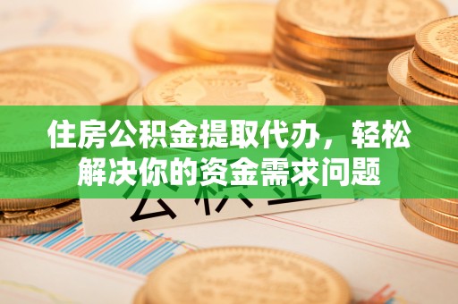 千山住房公积金提取代办，轻松解决你的资金需求问题