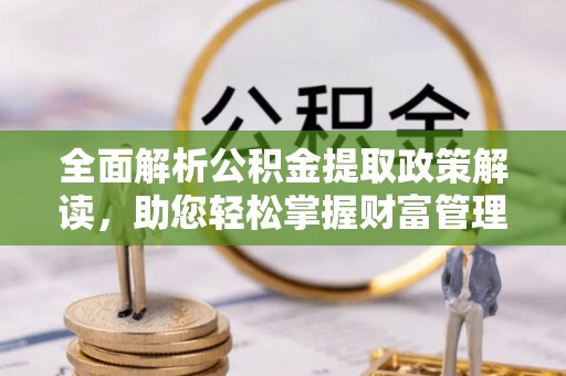千山全面解析公积金提取政策解读，助您轻松掌握财富管理新方向