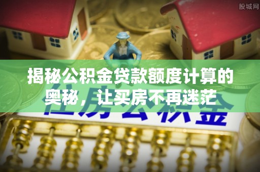 千山揭秘公积金贷款额度计算的奥秘，让买房不再迷茫