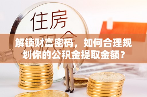 千山解锁财富密码，如何合理规划你的公积金提取金额？
