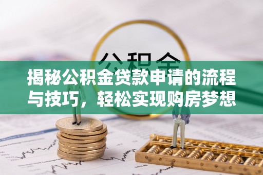 千山揭秘公积金贷款申请的流程与技巧，轻松实现购房梦想