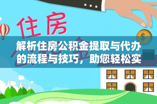 千山解析住房公积金提取与代办的流程与技巧，助您轻松实现资金流动