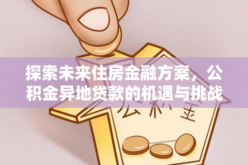 千山探索未来住房金融方案，公积金异地贷款的机遇与挑战