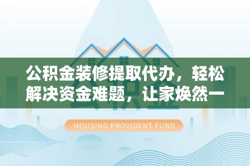 千山公积金装修提取代办，轻松解决资金难题，让家焕然一新