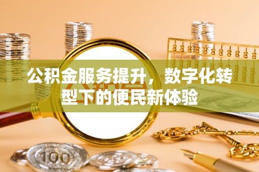 千山公积金服务提升，数字化转型下的便民新体验
