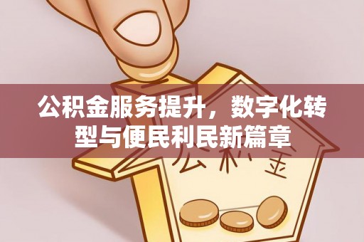 千山公积金服务提升，数字化转型与便民利民新篇章