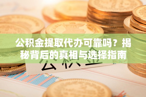 千山公积金提取代办可靠吗？揭秘背后的真相与选择指南