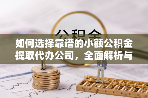 千山如何选择靠谱的小额公积金提取代办公司，全面解析与实用指南