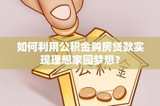 千山如何利用公积金购房贷款实现理想家园梦想？
