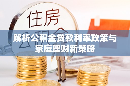 千山解析公积金贷款利率政策与家庭理财新策略