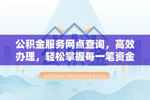 千山公积金服务网点查询，高效办理，轻松掌握每一笔资金动态