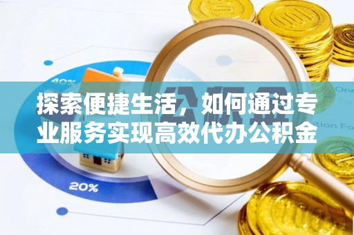 千山探索便捷生活，如何通过专业服务实现高效代办公积金提取