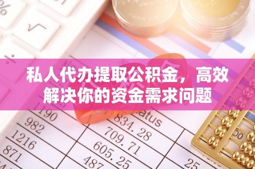 千山私人代办提取公积金，高效解决你的资金需求问题