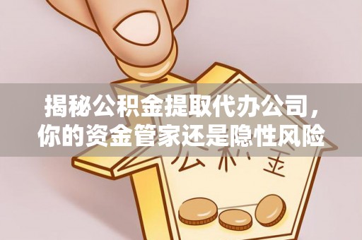 千山揭秘公积金提取代办公司，你的资金管家还是隐性风险？