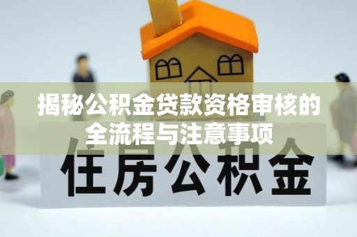 千山揭秘公积金贷款资格审核的全流程与注意事项