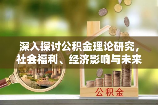 千山深入探讨公积金理论研究，社会福利、经济影响与未来展望