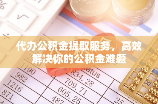 千山代办公积金提取服务，高效解决你的公积金难题