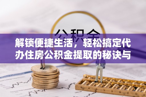 千山解锁便捷生活，轻松搞定代办住房公积金提取的秘诀与技巧