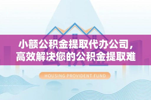 千山小额公积金提取代办公司，高效解决您的公积金提取难题