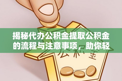 千山揭秘代办公积金提取公积金的流程与注意事项，助你轻松拿回属于你的钱
