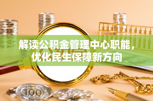 千山解读公积金管理中心职能，优化民生保障新方向