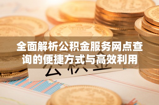 千山全面解析公积金服务网点查询的便捷方式与高效利用