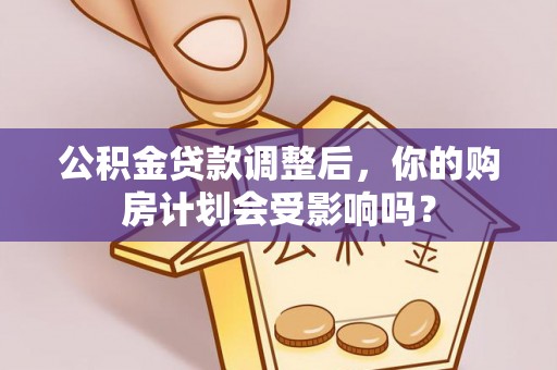 千山公积金贷款调整后，你的购房计划会受影响吗？